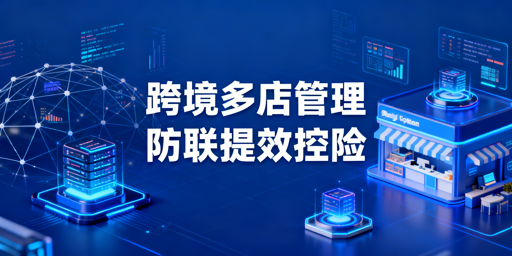 跨境电商多店铺管理:防关联提效控风险落地方案