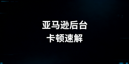亚马逊后台打开慢：从应急到进阶的解决指南