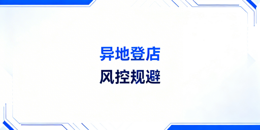 异地多人登录跨境电商后台：风控异常规避指南