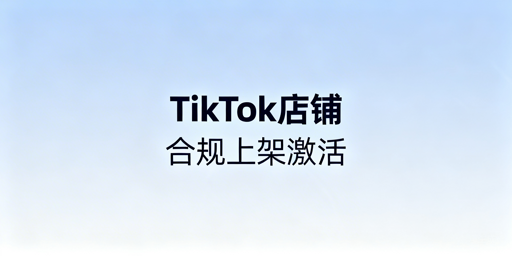 TikTok Shop下店后:合规基建与上架实操指南