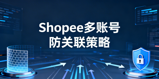 Shopee多账号防关联实操指南