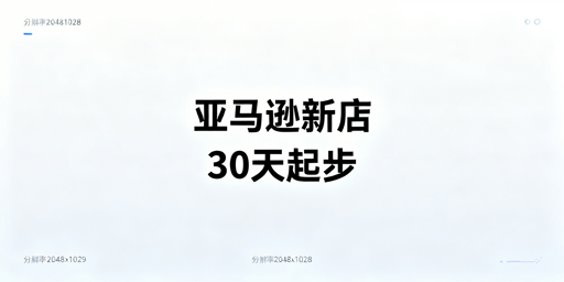 亚马逊新店铺30天起步：三步走+安全运营指南