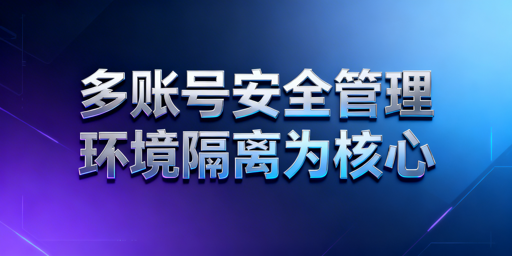 2026TikTok Shop多账号防关联：核心方法与工具推荐