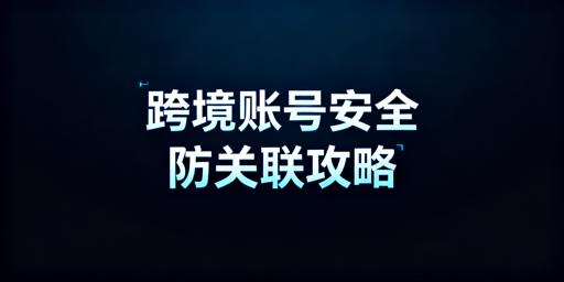 多人共用跨境电商设备风险高 飞跨浏览器+规范操作护安全