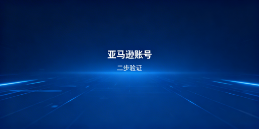 亚马逊二步验证：无法关闭，附优化与高效管理指南