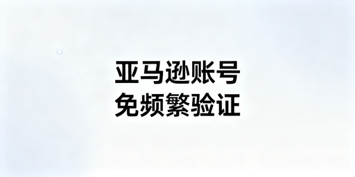 亚马逊卖家二步验证频繁触发解决全攻略