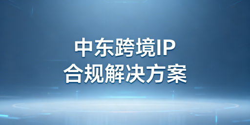中东跨境IP稀缺破解：代理IP+防关联浏览器方案