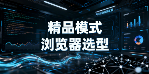 跨境精品模式：安全效率导向的防关联浏览器选型指南