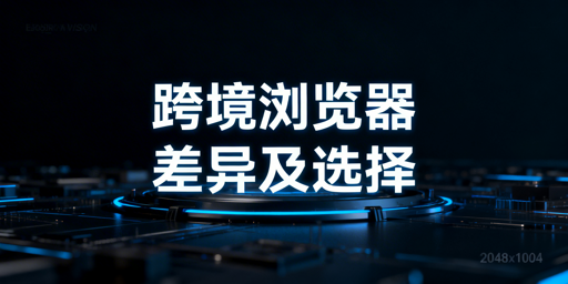 跨境电商与普通浏览器差异解析 飞跨浏览器推荐