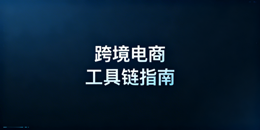 跨境电商从0到1:全环节必备工具推荐