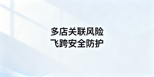 跨境多店铺防关联：飞跨规避封号风险