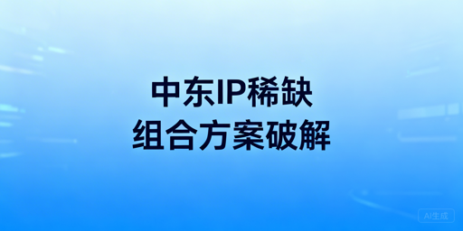 中东跨境卖家：代理IP全攻略与防关联浏览器推荐