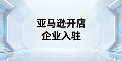 2026年中国企业亚马逊卖家入驻全流程指南