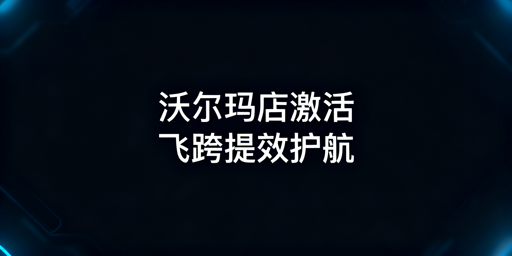 沃尔玛店铺激活全攻略 飞跨浏览器工具推荐