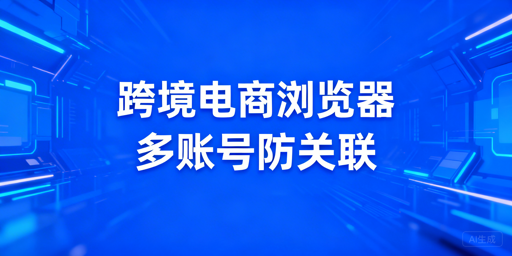 飞跨跨境电商防关联浏览器功能及优势详解