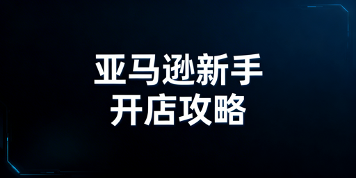 亚马逊新手开店全指南：材料、规划、避坑与工具推荐