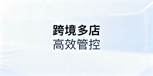 跨境多店铺卖家:痛点解决与管理工具选型指南