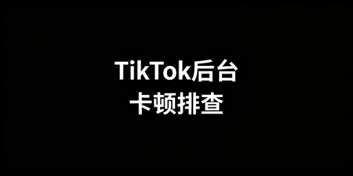 TikTok Shop后台卡顿排查及解决方法指南