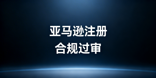 2026亚马逊新店铺注册：过审要点与防关联攻略