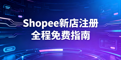 2026年大陆卖家Shopee新店入驻实操及运营安全指南