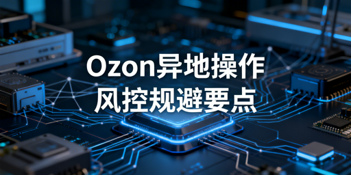 出差异地操作Ozon:风控规避实操全指南