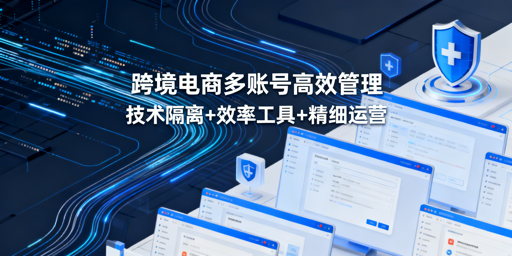几十个跨境电商账号高效管理：三位一体体系全解