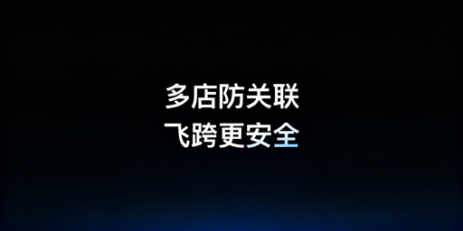 跨境电商多店铺防账号关联：首选飞跨浏览器