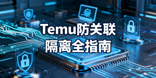 应对Temu连坐处罚：店铺防关联全维度隔离指南