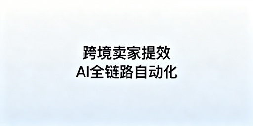 # 2026年跨境卖家全链路AI运营工具清单及选型指南