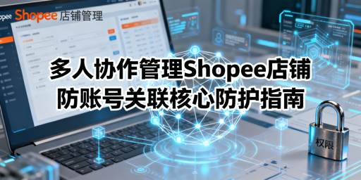 Shopee多人协作防账号关联:权限与隔离全攻略