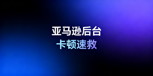 亚马逊后台卡顿:跨境卖家快速自救与长期优化方案