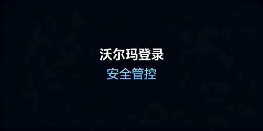 沃尔玛店铺多人协作登录安全防护实操全攻略