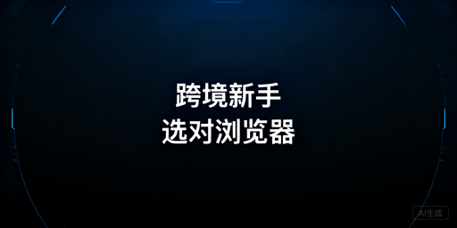 跨境新手必看：跨境电商与防关联浏览器选购指南