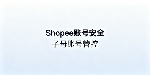 《Shopee多人管店：子母账号安全体系实操指南》
