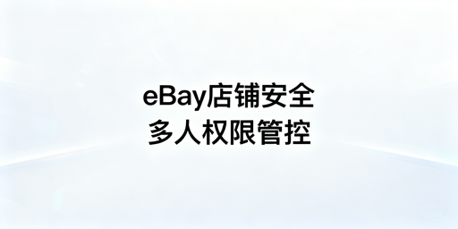 eBay店铺多人管理完整安全体系搭建指南