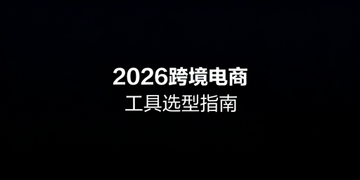 2026跨境电商工具选型全指南：适配多店铺与场景