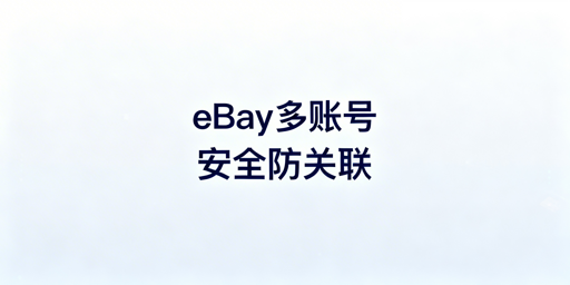 eBay多账号防关联：安全登录全攻略