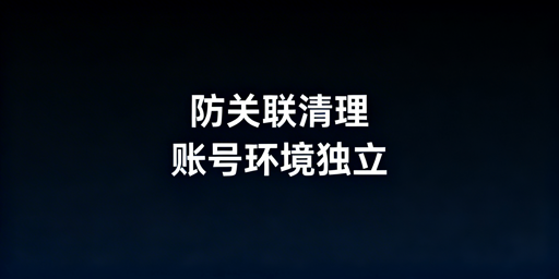 防关联浏览器:缓存Cookie清理与多账号管理指南