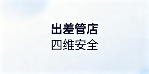 出差期间店铺人财物运全维度安全管控实用指南