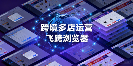 飞跨浏览器：跨境电商多店铺管理首选神器