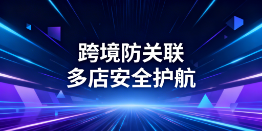 跨境多账号卖家必备:防关联浏览器作用与飞跨优势
