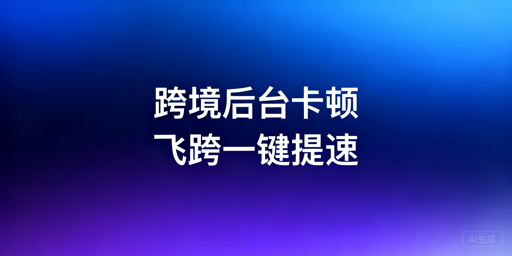 海外电商后台卡顿排查优化方案及飞跨浏览器推荐
