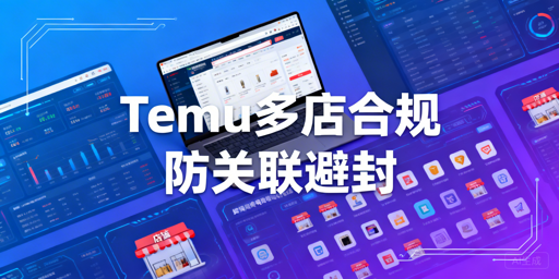 2026Temu多店铺合规运营全攻略:防关联避封号