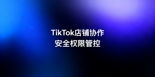 TikTok店铺多人管理:商务中心权限配置与安全工具实操指南