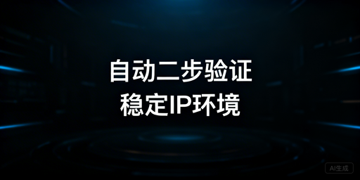 跨境店铺二步验证频繁触发：核心方案与工具推荐