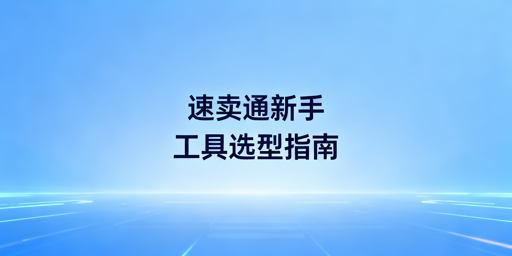 速卖通新手必备:全场景运营工具及浏览器推荐