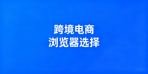 跨境卖家必看：跨境电商浏览器抉择及飞跨推荐