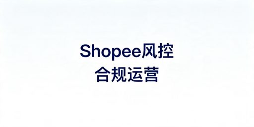 《Shopee风控规避全指南:合规运营实操落地方案》