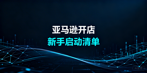 # 新手亚马逊开店启动指南:资料·预算·运营·避坑全梳理