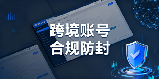 跨境电商账号防封全攻略：合规隔离+飞跨筑牢安全线